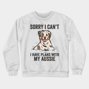 Sorry Cant I Have Plans With My Aussie Dog Crewneck Sweatshirt